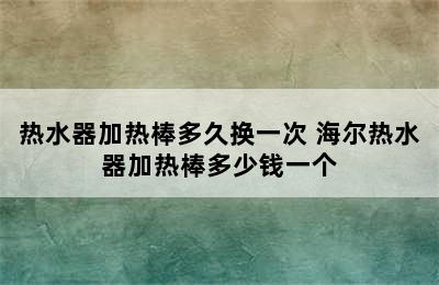 热水器加热棒多久换一次 海尔热水器加热棒多少钱一个